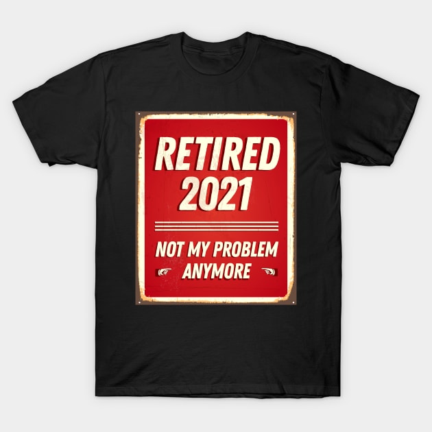 Retired 2021 Not My Problem Anymore - Vintage Gift T-Shirt by Happy Lime